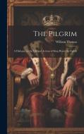 The Pilgrim: A Dialogue on the Life and Actions of King Henry the Eighth di William Thomas edito da LEGARE STREET PR