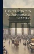 Das Polizeiwesen Des Preussischen Staates ... di Prussia, Ludwig von Rönne edito da LEGARE STREET PR