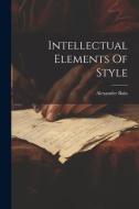 Intellectual Elements Of Style di Alexander Bain edito da LEGARE STREET PR