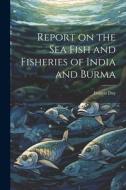 Report on the sea Fish and Fisheries of India and Burma di Francis Day edito da LEGARE STREET PR