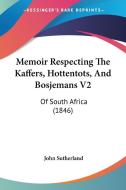 Memoir Respecting The Kaffers, Hottentots, And Bosjemans V2 di John Sutherland edito da Kessinger Publishing Co