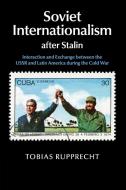 Soviet Internationalism after Stalin di Tobias Rupprecht edito da Cambridge University Press