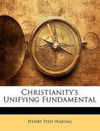 Christianity's Unifying Fundamental di Henry Fish Waring edito da Bibliolife, Llc