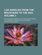 Los Angeles from the Mountains to the Sea Volume 3; With Selected Biography of Actors and Witnesses to the Period of Growth and Achievement di John Steven McGroarty edito da Rarebooksclub.com