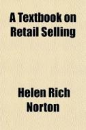 A Textbook On Retail Selling di Helen Rich Norton edito da General Books