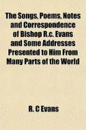 The Songs, Poems, Notes And Corresponden di R. C. Evans edito da General Books