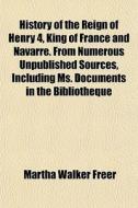 History Of The Reign Of Henry 4, King Of di Martha Walker Freer edito da General Books