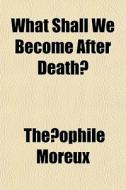 What Shall We Become After Death? di Theophile Moreux edito da General Books