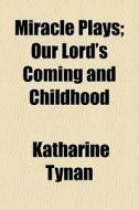 Miracle Plays; Our Lord's Coming And Childhood di Katharine Tynan edito da General Books Llc
