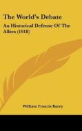 The World's Debate: An Historical Defense of the Allies (1918) di William Francis Barry edito da Kessinger Publishing
