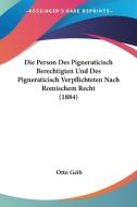 Die Person Des Pigneraticisch Berechtigten Und Des Pigneraticisch Verpflichteten Nach Romischem Recht (1884) di Otto Geib edito da Kessinger Publishing