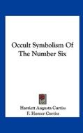 Occult Symbolism of the Number Six di Harriette Augusta Curtiss, F. Homer Curtiss edito da Kessinger Publishing