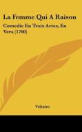 La Femme Qui a Raison: Comedie En Trois Actes, En Vers (1760) di Voltaire edito da Kessinger Publishing