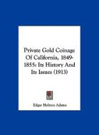 Private Gold Coinage of California, 1849-1855: Its History and Its Issues (1913) di Edgar Holmes Adams edito da Kessinger Publishing