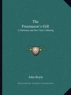 The Freemason's Gift: A Christmas and New Year's Offering di John Boyle edito da Kessinger Publishing