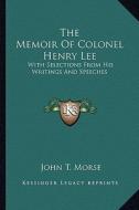 The Memoir of Colonel Henry Lee: With Selections from His Writings and Speeches di John T. Morse edito da Kessinger Publishing