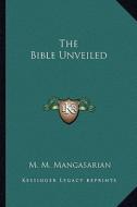 The Bible Unveiled di M. M. Mangasarian edito da Kessinger Publishing