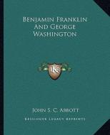 Benjamin Franklin and George Washington di John S. C. Abbott edito da Kessinger Publishing
