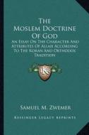 The Moslem Doctrine of God: An Essay on the Character and Attributes of Allah According to the Koran and Orthodox Tradition di Samuel Marinus Zwemer edito da Kessinger Publishing