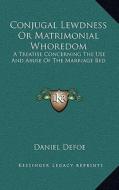 Conjugal Lewdness or Matrimonial Whoredom: A Treatise Concerning the Use and Abuse of the Marriage Bed di Daniel Defoe edito da Kessinger Publishing