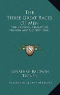 The Three Great Races of Men: Their Origin, Character, History and Destiny (1861) di Jonathan Baldwin Turner edito da Kessinger Publishing