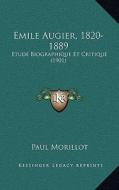 Emile Augier, 1820-1889: Etude Biographique Et Critique (1901) di Paul Morillot edito da Kessinger Publishing