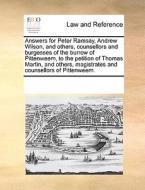 Answers For Peter Ramsay, Andrew Wilson, And Others, Counsellors And Burgesses Of The Burrow Of Pittenweem, To The Petition Of Thomas Martin, And Othe di Multiple Contributors edito da Gale Ecco, Print Editions