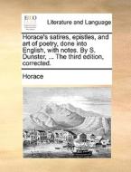 Horace's Satires, Epistles, And Art Of Poetry, Done Into English, With Notes. By S. Dunster, ... The Third Edition, Corrected. di Horace edito da Gale Ecco, Print Editions