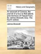 An Account of Corsica, the Journal of a Tour to That Island; And Memoirs of Pascal Paoli. by James Boswell, Esq; The Fourth Edition. di James Boswell edito da Gale Ecco, Print Editions