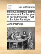 Merlinus Liberatus. Being An Almanack For The Year Of Our Redemption, 1770 ... By John Partridge di John Partridge edito da Gale Ecco, Print Editions