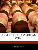 A Guide to American Wine di Jenny Reese edito da 6 DEGREES BOOKS
