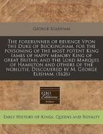 The Forerunner Of Reuenge Vpon The Duke Of Buckingham, For The Poysoning Of The Most Potent King Iames Of Happy Memory King Of Great Britan, And The L di George Eglisham edito da Eebo Editions, Proquest