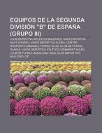 Equipos de la Segunda División "B" de España (Grupo III) di Source Wikipedia edito da Books LLC, Reference Series