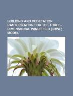 Building And Vegetation Rasterization For The Three-dimensional Wind Field (3dwf) Model di U. S. Government, Anonymous edito da General Books Llc