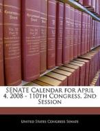 Senate Calendar For April 4, 2008 - 110th Congress, 2nd Session edito da Bibliogov