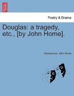 Douglas: a tragedy, etc., [by John Home]. di Anonymous, John Home edito da British Library, Historical Print Editions