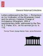 Letters addressed to the Rev. J. Richardson on his Vindication of the Athanasian Creed and the primary Visitation Charge di Thomas Thrush, George Stanley Faber, James Richardson edito da British Library, Historical Print Editions