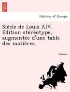 Sie`cle de Louis XIV. E´dition ste´re´otype, augmente´e d'une table des matie`res. di Voltaire edito da British Library, Historical Print Editions