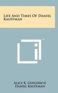 Life and Times of Daniel Kauffman di Alice K. Gingerich, Daniel Kauffman edito da Literary Licensing, LLC