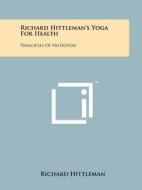 Richard Hittleman's Yoga for Health: Principles of Nutrition di Richard Hittleman edito da Literary Licensing, LLC