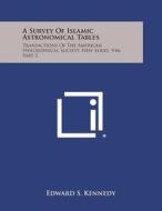 A Survey of Islamic Astronomical Tables: Transactions of the American Philosophical Society, New Series, V46, Part 2 di Edward S. Kennedy edito da Literary Licensing, LLC