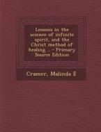 Lessons in the Science of Infinite Spirit, and the Christ Method of Healing .. di Malinda E. Cramer edito da Nabu Press