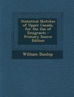 Statistical Sketches of Upper Canada, for the Use of Emigrants di William Dunlop edito da Nabu Press