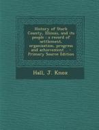 History of Stark County, Illinois, and Its People: A Record of Settlement, Organization, Progress and Achievement .. di J. Knox Hall edito da Nabu Press