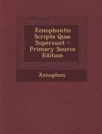 Xenophontis Scripta Quae Supersunt - Primary Source Edition di Xenophon edito da Nabu Press