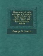 Monuments of Early Printing in Germany, the Low Countries, Italy, France and England, 1460-1500 - Primary Source Edition di George D. Smith edito da Nabu Press