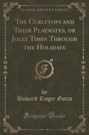 The Curlytops And Their Playmates, Or Jolly Times Through The Holidays (classic Reprint) di Howard Roger Garis edito da Forgotten Books