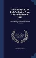 The History Of The Irish Catholics From The Settlement In 1691 di Matthew O'Conor edito da Sagwan Press