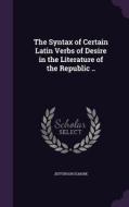 The Syntax Of Certain Latin Verbs Of Desire In The Literature Of The Republic .. di Jefferson Elmore edito da Palala Press