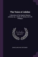 The Voice of Jubilee: A Narrative of the Baptist Mission, Jamaica, by J. Clark, W. Dendy, and J.M. Phillippo di John Clark, Walter Dendy edito da CHIZINE PUBN